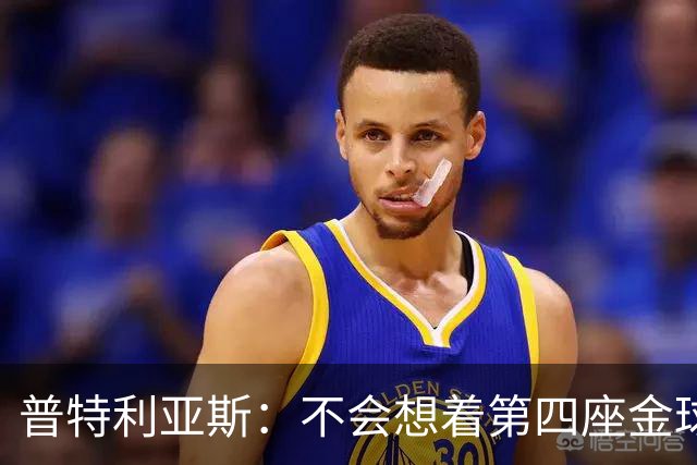 普特利亚斯：不会想着第四座金球，若能再获奖会很开心