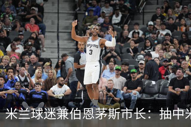 米兰球迷兼伯恩茅斯市长：抽中米兰是奇遇；盼有机会见迈尼昂